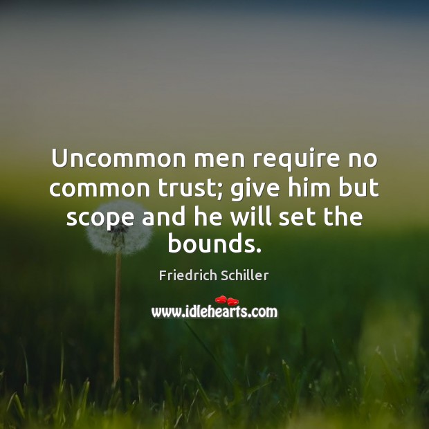 Uncommon men require no common trust; give him but scope and he will set the bounds. Friedrich Schiller Picture Quote