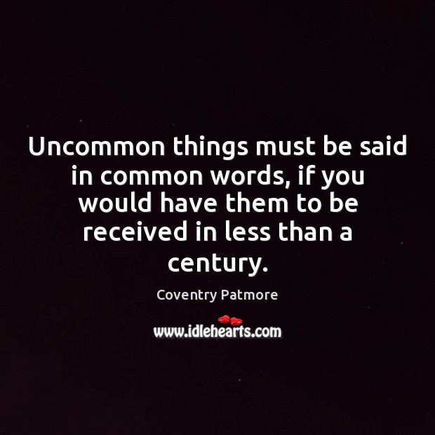 Uncommon things must be said in common words, if you would have Coventry Patmore Picture Quote