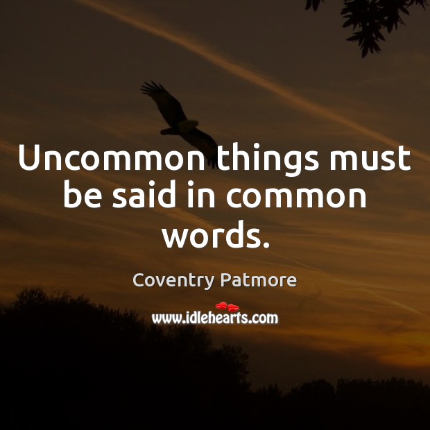 Uncommon things must be said in common words. Coventry Patmore Picture Quote