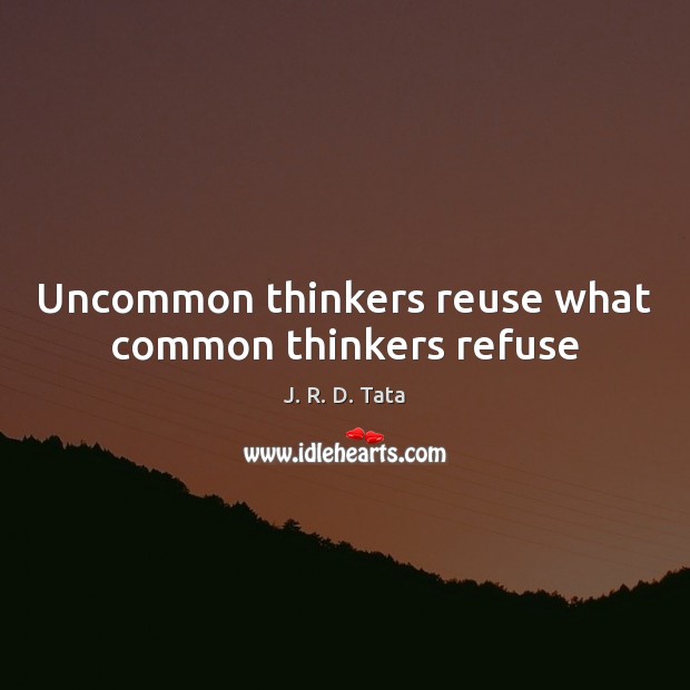 Uncommon thinkers reuse what common thinkers refuse J. R. D. Tata Picture Quote
