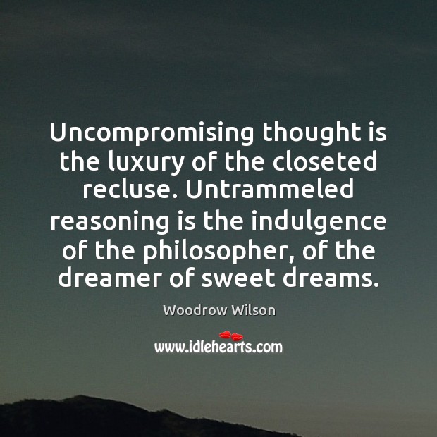 Uncompromising thought is the luxury of the closeted recluse. Untrammeled reasoning is Woodrow Wilson Picture Quote