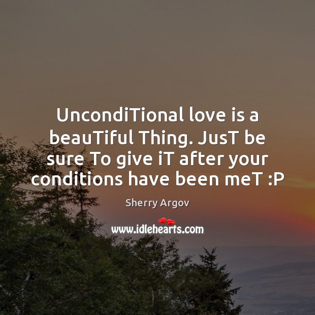 UncondiTional love is a beauTiful Thing. JusT be sure To give iT Unconditional Love Quotes Image