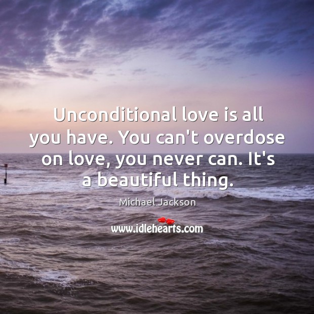 Unconditional love is all you have. You can’t overdose on love, you Michael Jackson Picture Quote