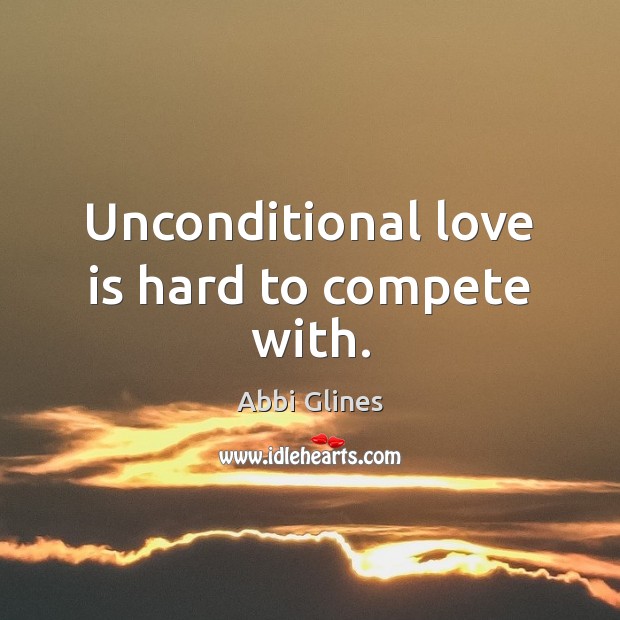 Unconditional love is hard to compete with. Abbi Glines Picture Quote