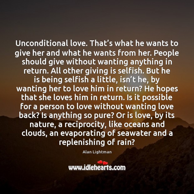 Unconditional love. That’s what he wants to give her and what Alan Lightman Picture Quote