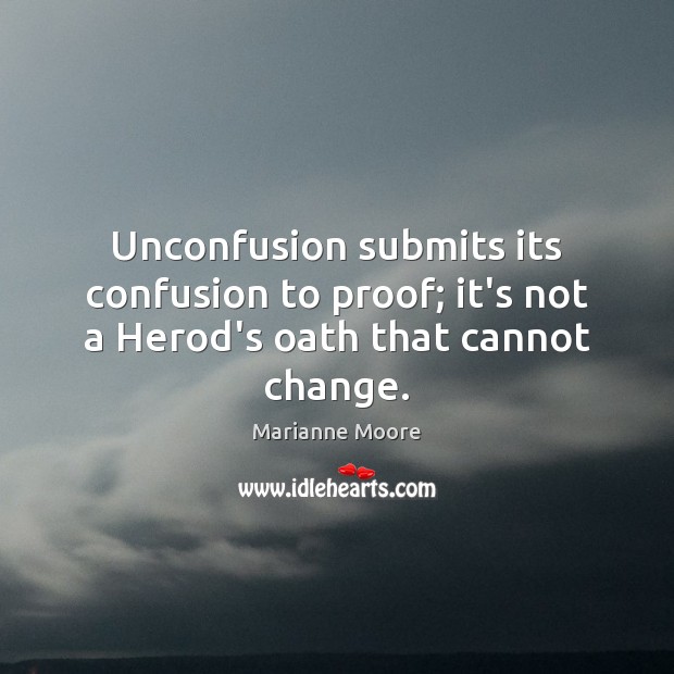 Unconfusion submits its confusion to proof; it’s not a Herod’s oath that cannot change. Marianne Moore Picture Quote