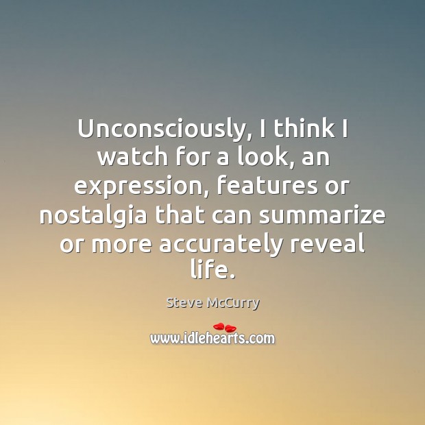 Unconsciously, I think I watch for a look, an expression, features or Steve McCurry Picture Quote