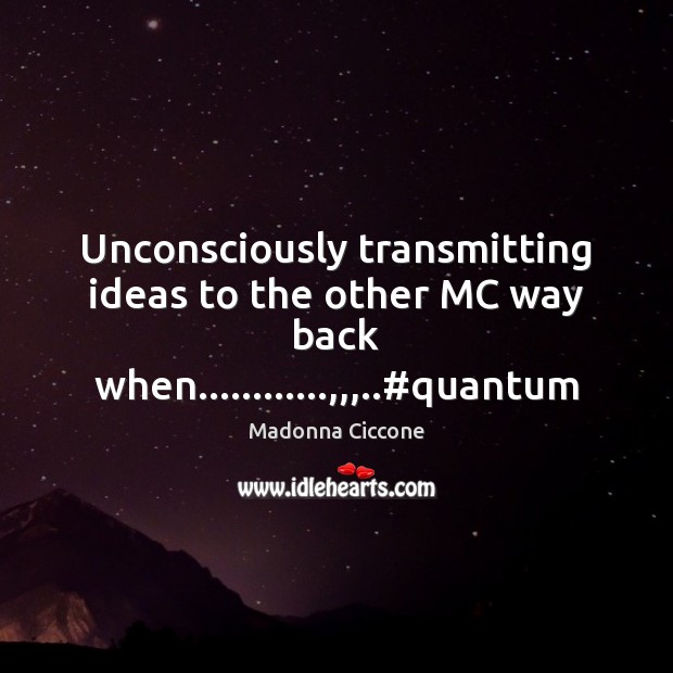 Unconsciously transmitting ideas to the other MC way back when…………,,,..#quantum Madonna Ciccone Picture Quote