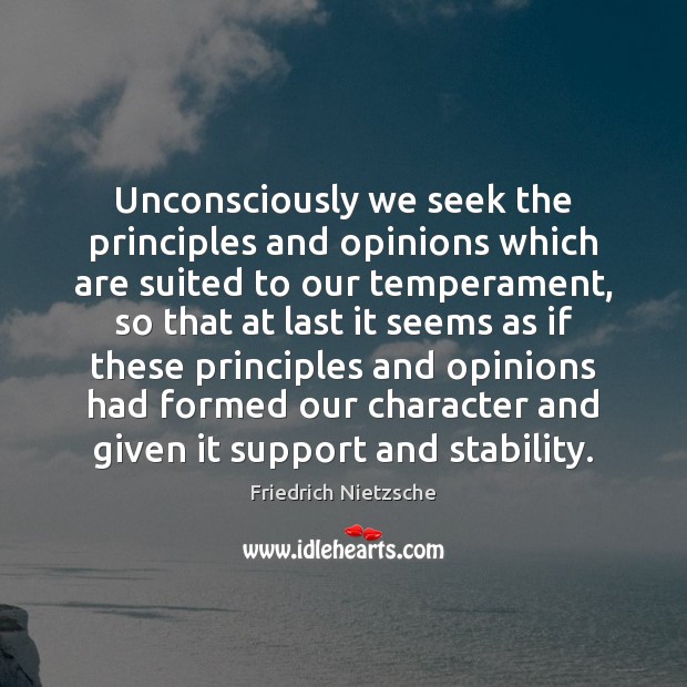 Unconsciously we seek the principles and opinions which are suited to our Friedrich Nietzsche Picture Quote