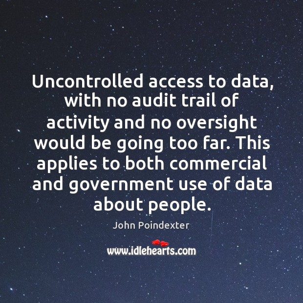 Uncontrolled access to data, with no audit trail of activity and no oversight would be going too far. John Poindexter Picture Quote