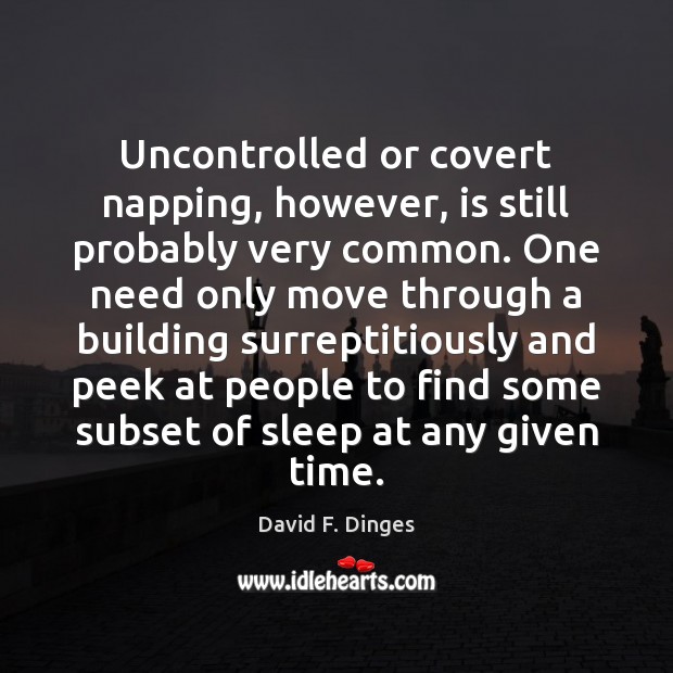 Uncontrolled or covert napping, however, is still probably very common. One need David F. Dinges Picture Quote