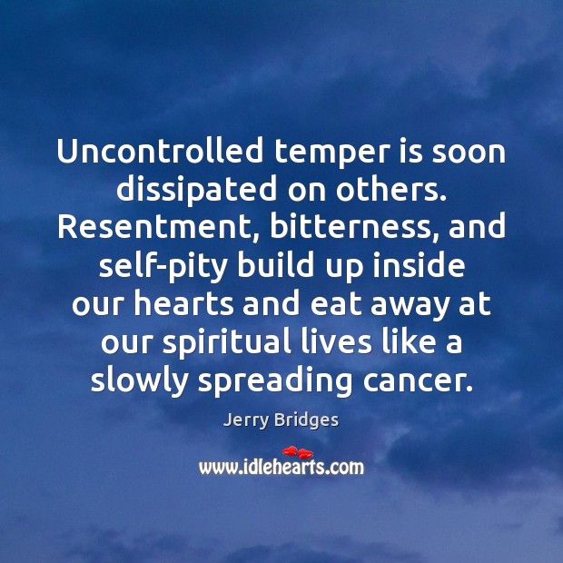 Uncontrolled temper is soon dissipated on others. Resentment, bitterness, and self-pity build Jerry Bridges Picture Quote