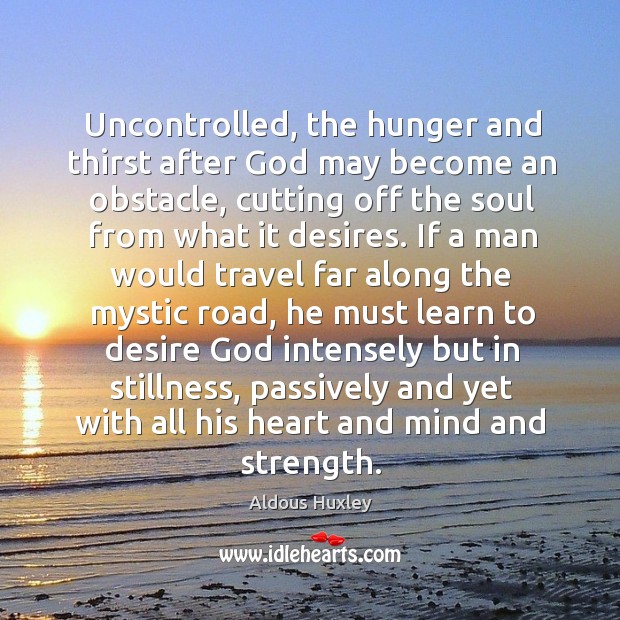 Uncontrolled, the hunger and thirst after God may become an obstacle, cutting Aldous Huxley Picture Quote