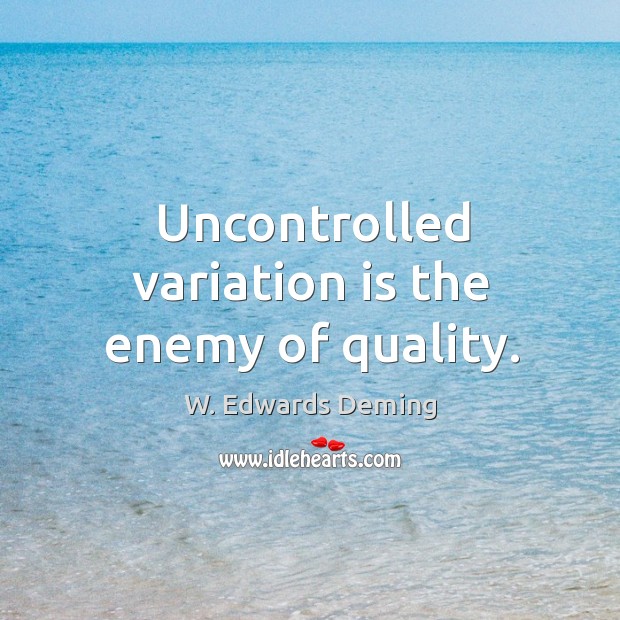 Uncontrolled variation is the enemy of quality. W. Edwards Deming Picture Quote