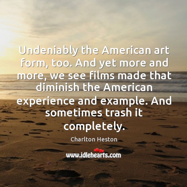 Undeniably the american art form, too. And yet more and more, we see films made that diminish Charlton Heston Picture Quote