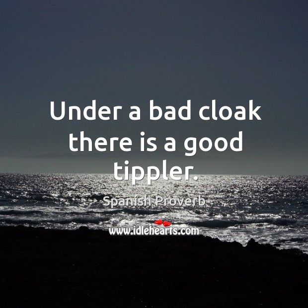 Under a bad cloak there is a good tippler. Image