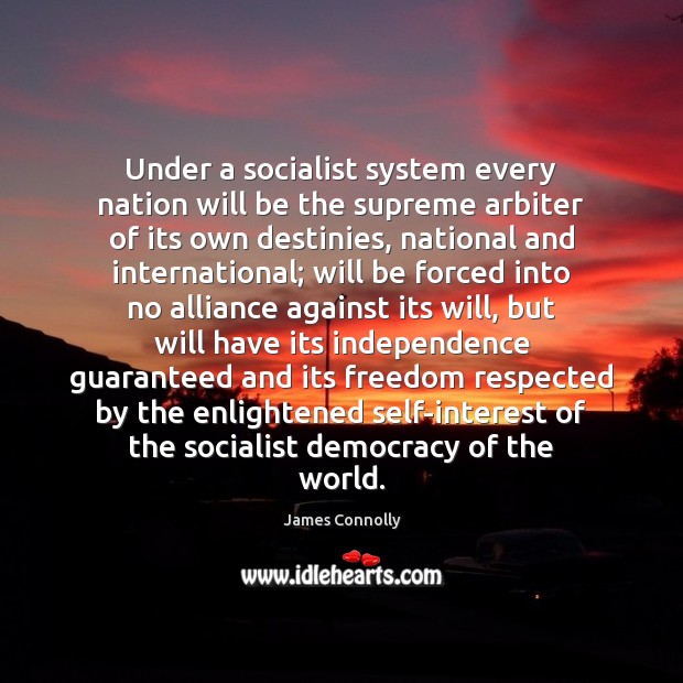 Under a socialist system every nation will be the supreme arbiter of James Connolly Picture Quote