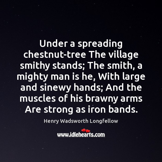 Under a spreading chestnut-tree The village smithy stands; The smith, a mighty Henry Wadsworth Longfellow Picture Quote