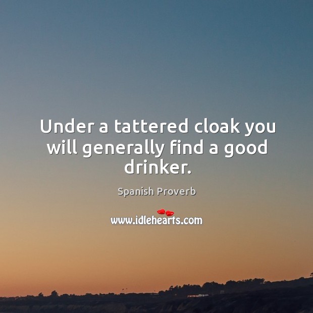 Under a tattered cloak you will generally find a good drinker. Image