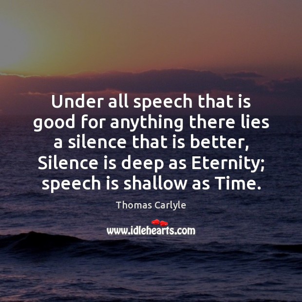 Under all speech that is good for anything there lies a silence Thomas Carlyle Picture Quote