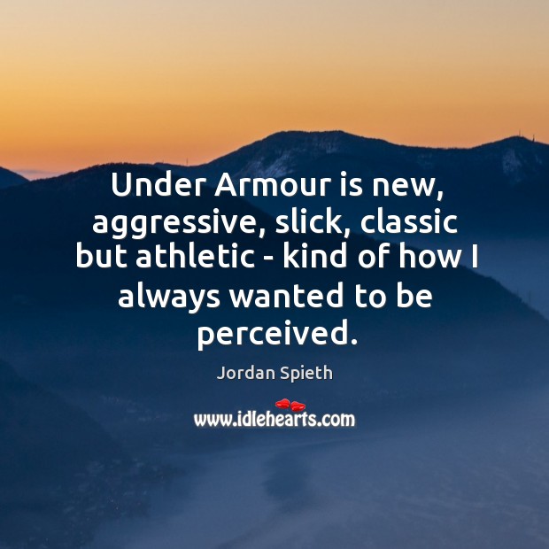 Under Armour is new, aggressive, slick, classic but athletic – kind of Jordan Spieth Picture Quote