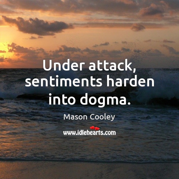 Under attack, sentiments harden into dogma. Mason Cooley Picture Quote