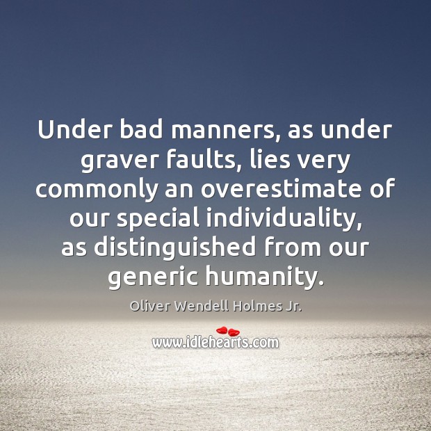 Under bad manners, as under graver faults, lies very commonly an overestimate Oliver Wendell Holmes Jr. Picture Quote