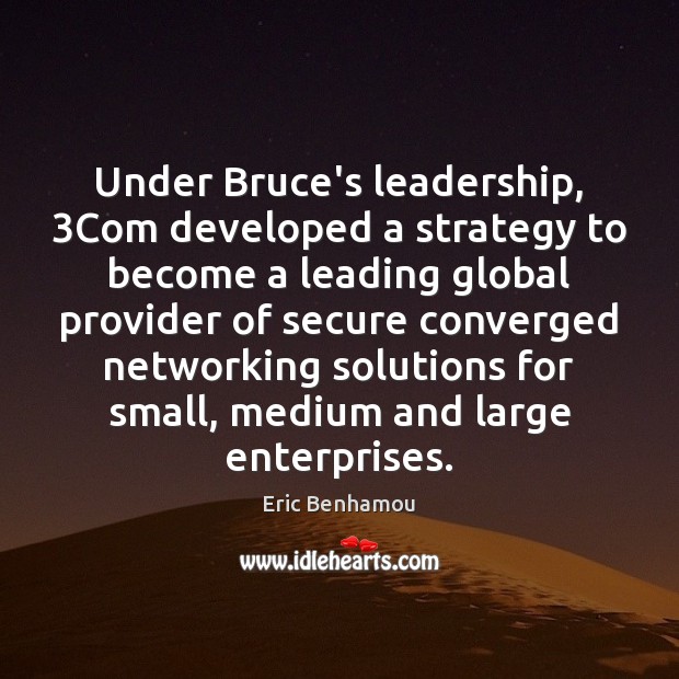 Under Bruce’s leadership, 3Com developed a strategy to become a leading global provider Eric Benhamou Picture Quote