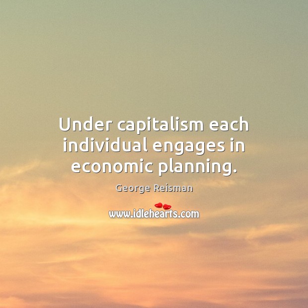 Under capitalism each individual engages in economic planning. George Reisman Picture Quote