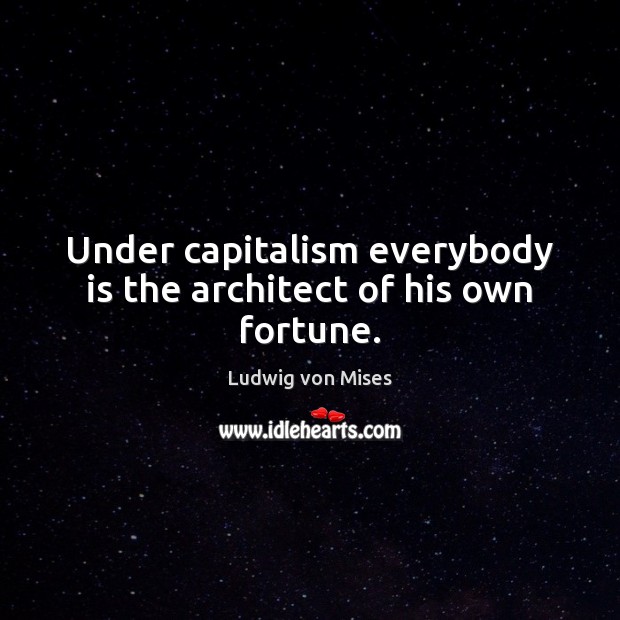 Under capitalism everybody is the architect of his own fortune. Ludwig von Mises Picture Quote