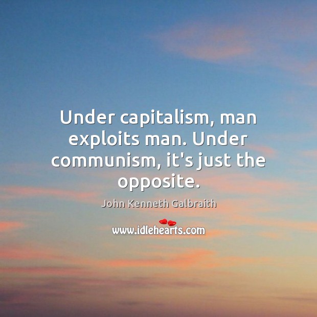 Under capitalism, man exploits man. Under communism, it’s just the opposite. John Kenneth Galbraith Picture Quote