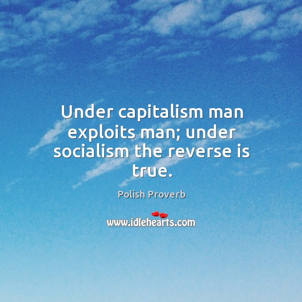 Under capitalism man exploits man; under socialism the reverse is true. Image