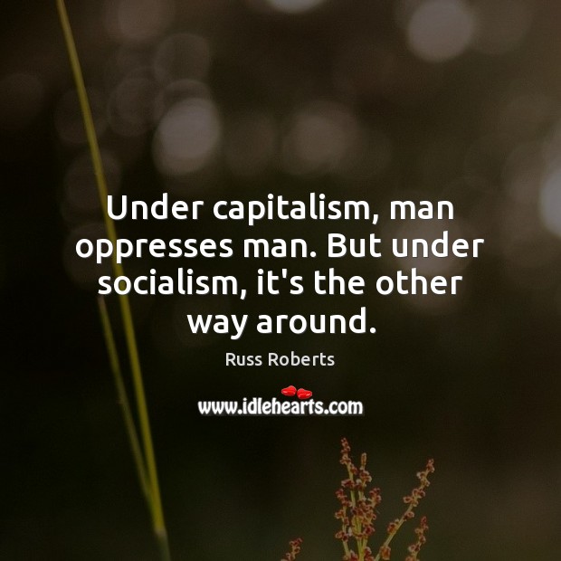 Under capitalism, man oppresses man. But under socialism, it’s the other way around. Russ Roberts Picture Quote