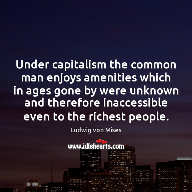 Under capitalism the common man enjoys amenities which in ages gone by Ludwig von Mises Picture Quote