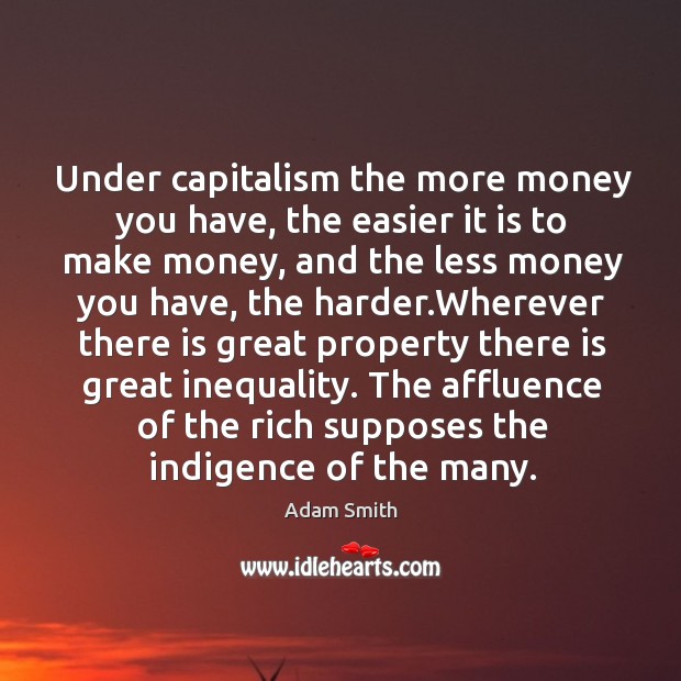 Under capitalism the more money you have, the easier it is to Adam Smith Picture Quote
