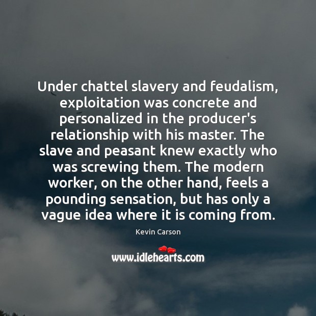 Under chattel slavery and feudalism, exploitation was concrete and personalized in the Kevin Carson Picture Quote
