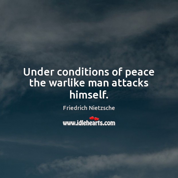 Under conditions of peace the warlike man attacks himself. Image