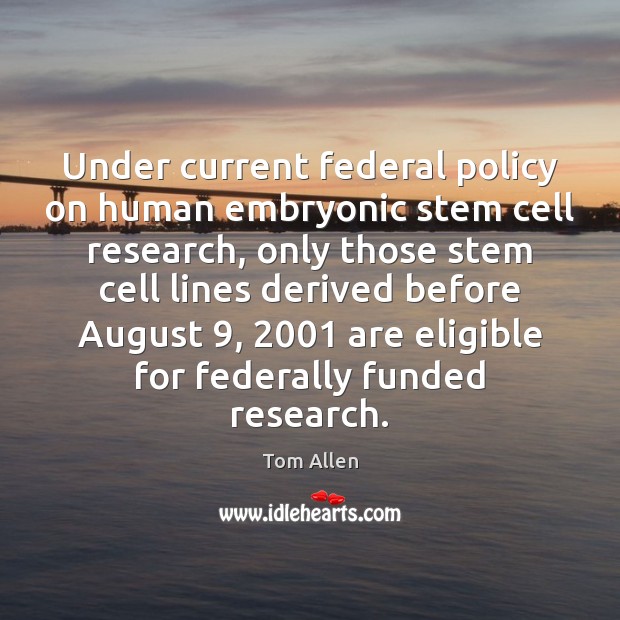 Under current federal policy on human embryonic stem cell research, only those Tom Allen Picture Quote