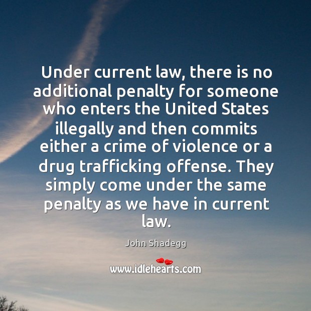 Under current law, there is no additional penalty for someone who enters the united states John Shadegg Picture Quote