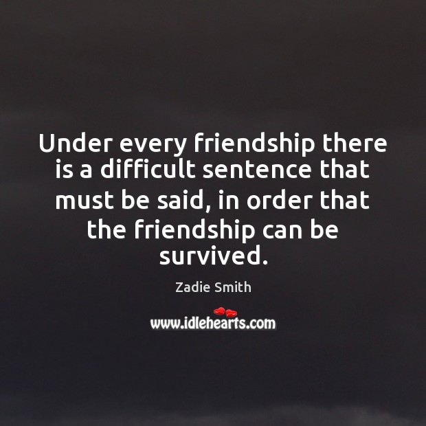 Under every friendship there is a difficult sentence that must be said, Zadie Smith Picture Quote