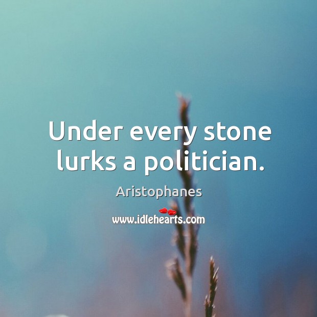 Under every stone lurks a politician. Aristophanes Picture Quote