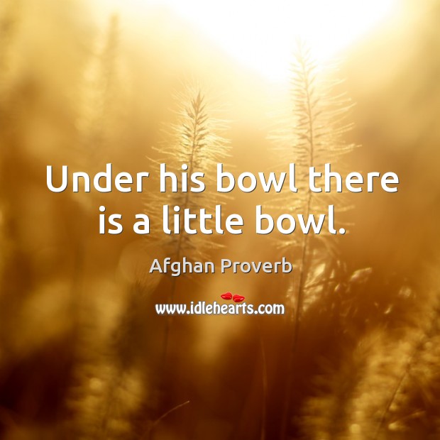 Under his bowl there is a little bowl. Afghan Proverbs Image