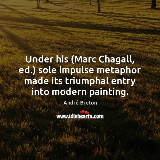 Under his (Marc Chagall, ed.) sole impulse metaphor made its triumphal entry André Breton Picture Quote