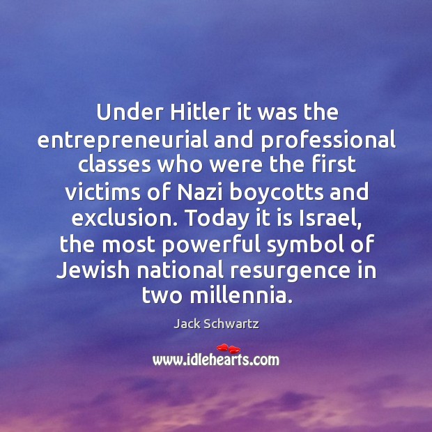 Under hitler it was the entrepreneurial and professional classes who were the first victims of nazi boycotts and exclusion. Jack Schwartz Picture Quote