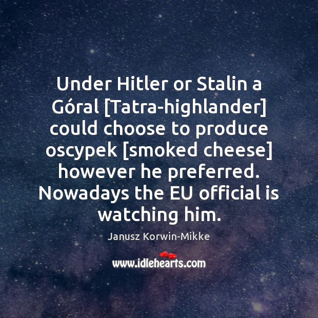 Under Hitler or Stalin a Góral [Tatra-highlander] could choose to produce Janusz Korwin-Mikke Picture Quote