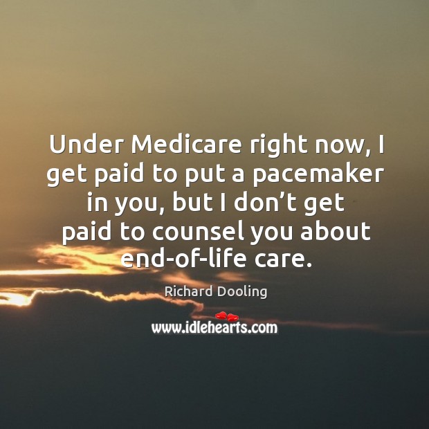 Under medicare right now, I get paid to put a pacemaker in you, but I don’t get Richard Dooling Picture Quote