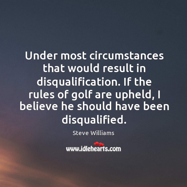 Under most circumstances that would result in disqualification. If the rules of Steve Williams Picture Quote