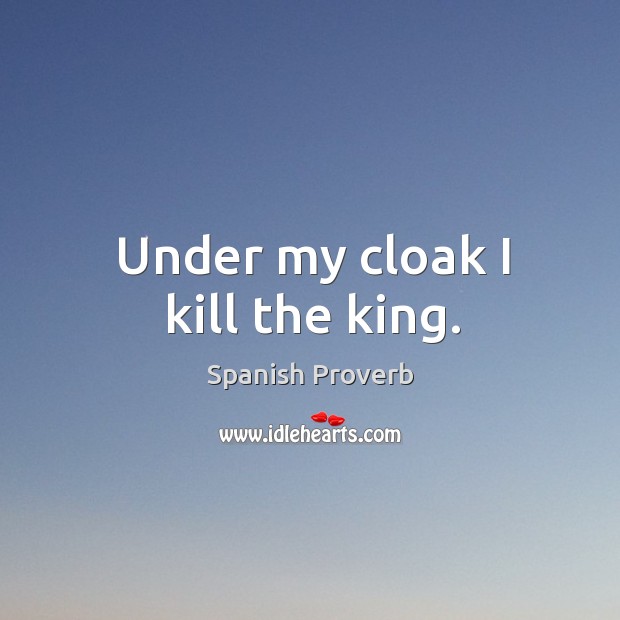 Under my cloak I kill the king. Spanish Proverbs Image
