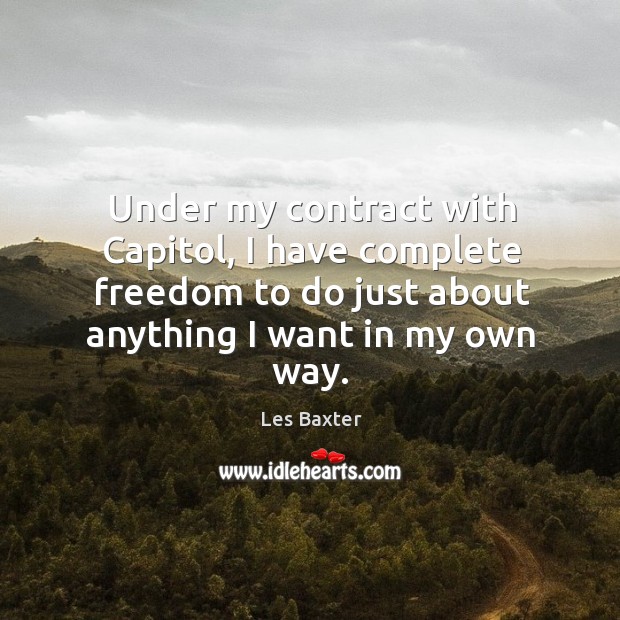 Under my contract with capitol, I have complete freedom to do just about anything I want in my own way. Les Baxter Picture Quote