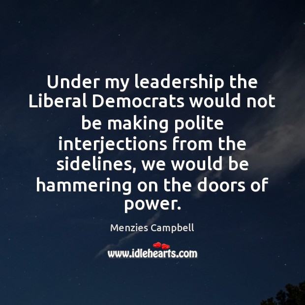 Under my leadership the Liberal Democrats would not be making polite interjections Menzies Campbell Picture Quote